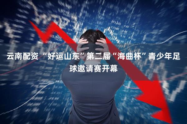 云南配资 “好运山东”第二届“海曲杯”青少年足球邀请赛开幕