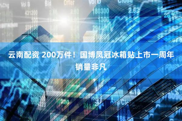 云南配资 200万件！国博凤冠冰箱贴上市一周年销量非凡