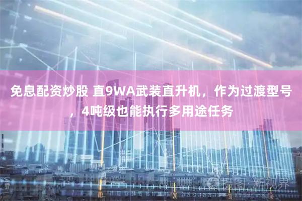 免息配资炒股 直9WA武装直升机，作为过渡型号，4吨级也能执行多用途任务